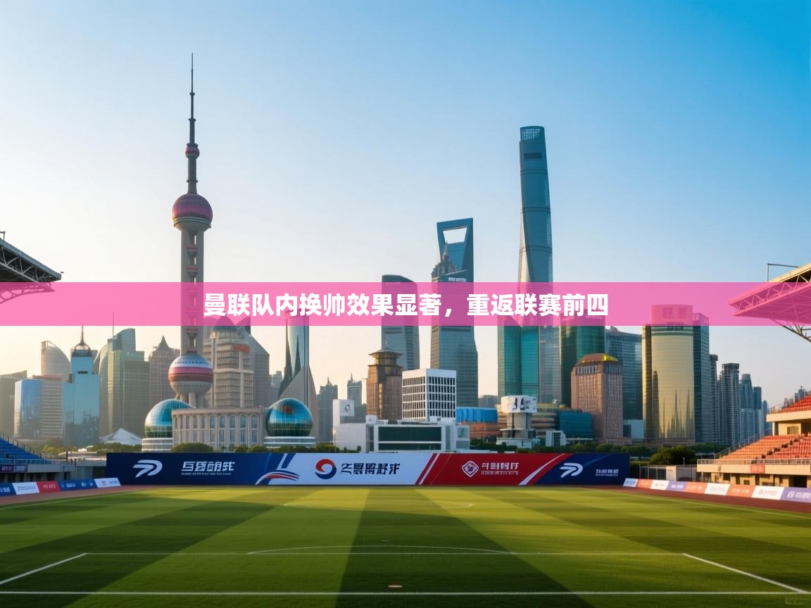 曼联队内换帅效果显著，重返联赛前四