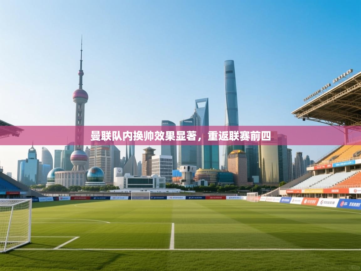 曼联队内换帅效果显著,重返联赛前四 第2张