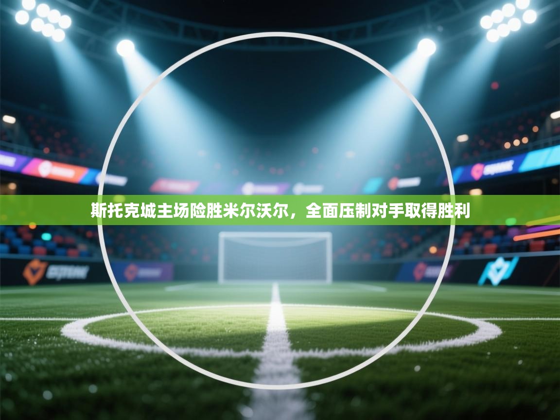 斯托克城主场险胜米尔沃尔,全面压制对手取得胜利 第2张