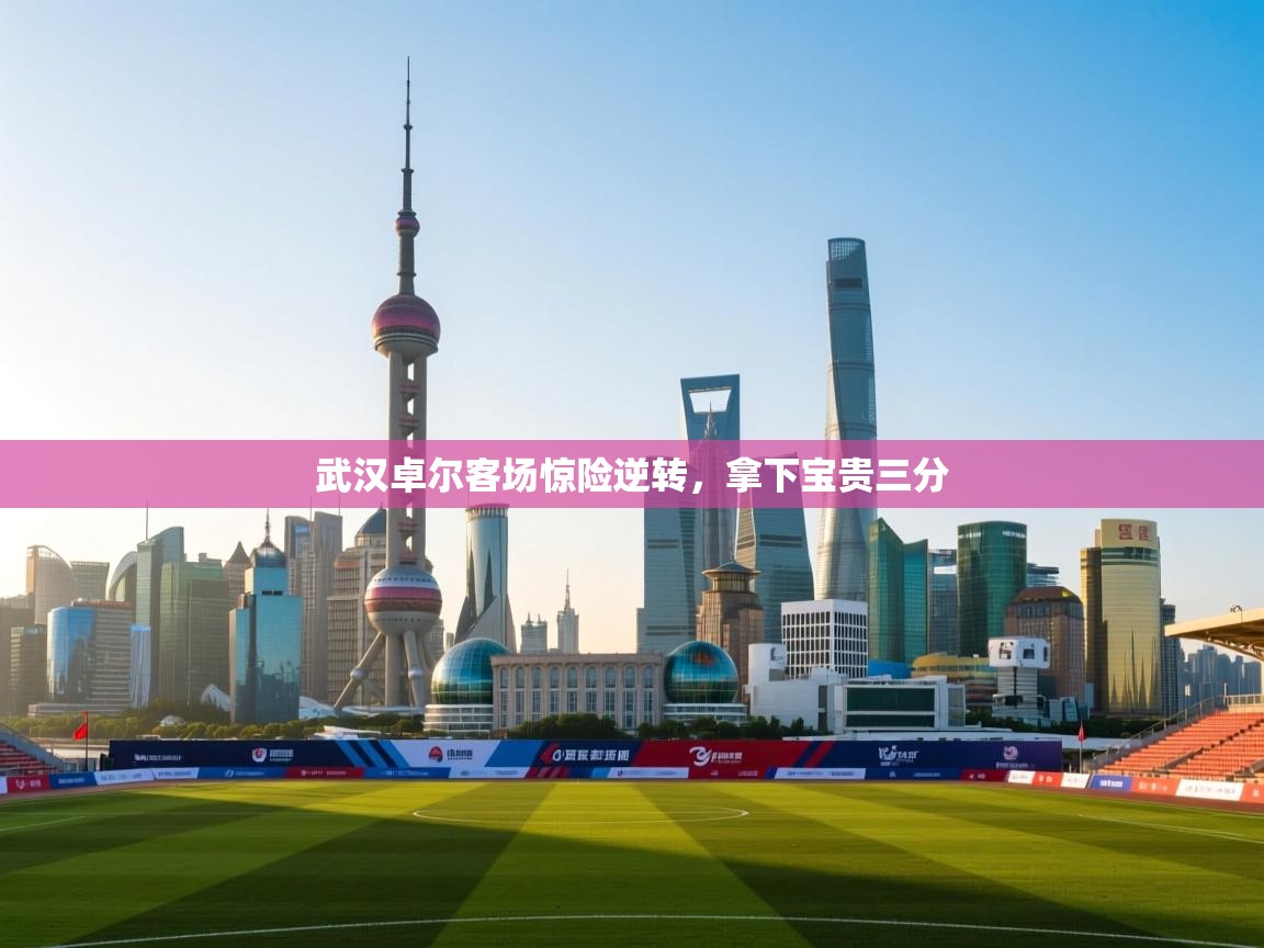 武汉卓尔客场惊险逆转，拿下宝贵三分